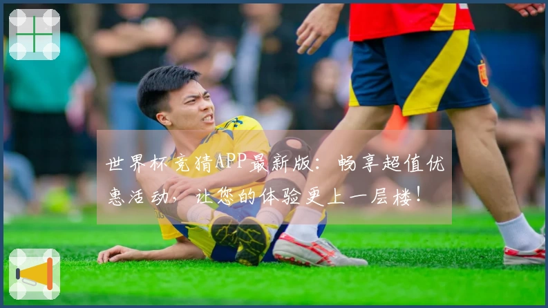 世界杯竞猜APP最新版：畅享超值优惠活动，让您的体验更上一层楼！