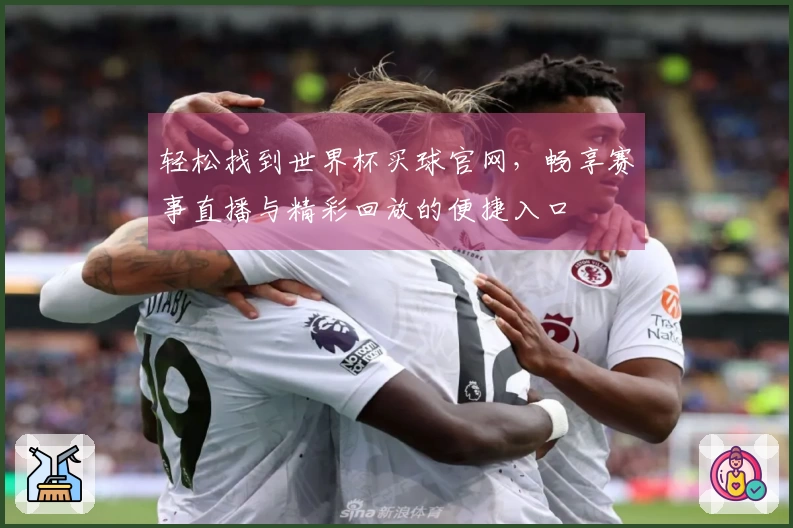 轻松找到世界杯买球官网，畅享赛事直播与精彩回放的便捷入口