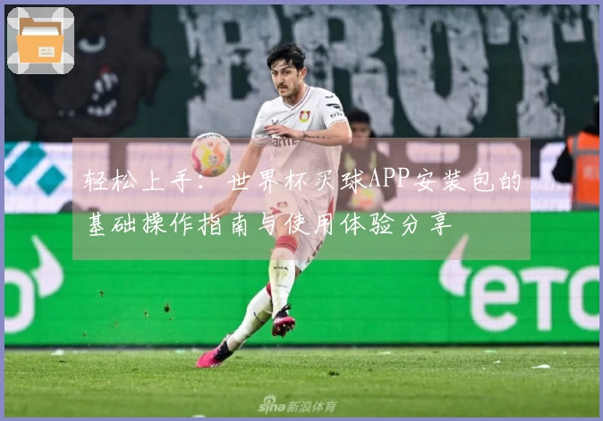 轻松上手:世界杯买球APP安装包的基础操作指南与使用体验分享