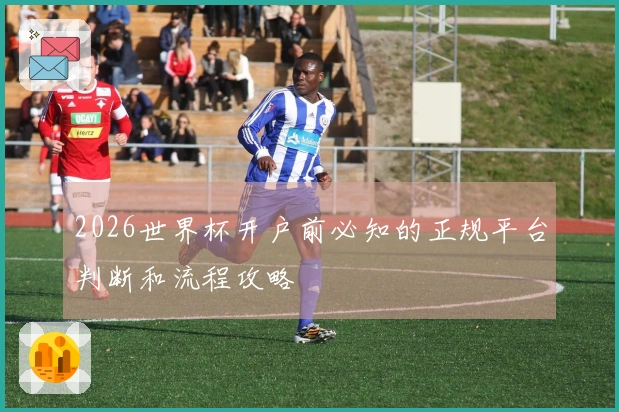2026世界杯开户前必知的正规平台判断和流程攻略