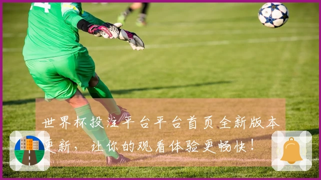 世界杯投注平台平台首页全新版本更新，让你的观看体验更畅快！