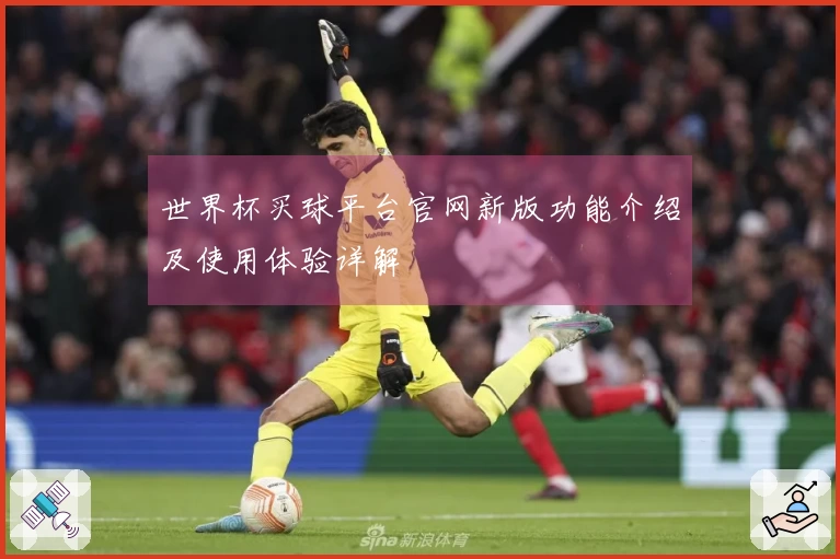 世界杯买球平台官网新版功能介绍及使用体验详解