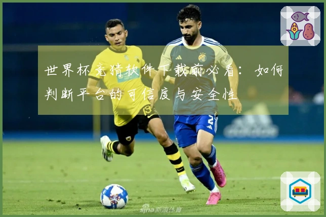 世界杯竞猜软件下载前必看:如何判断平台的可信度与安全性
