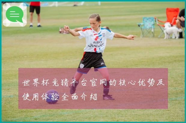 世界杯竞猜平台官网的核心优势及使用体验全面介绍
