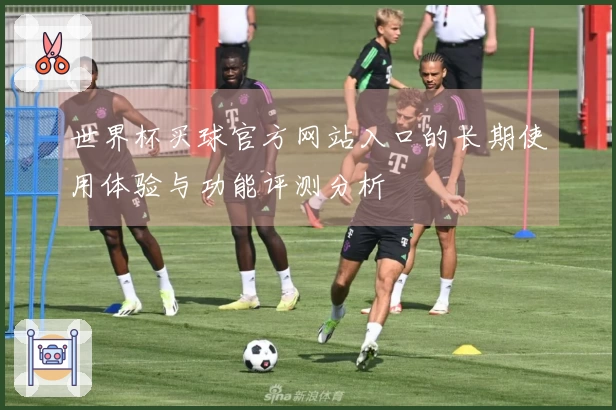 世界杯买球官方网站入口的长期使用体验与功能评测分析