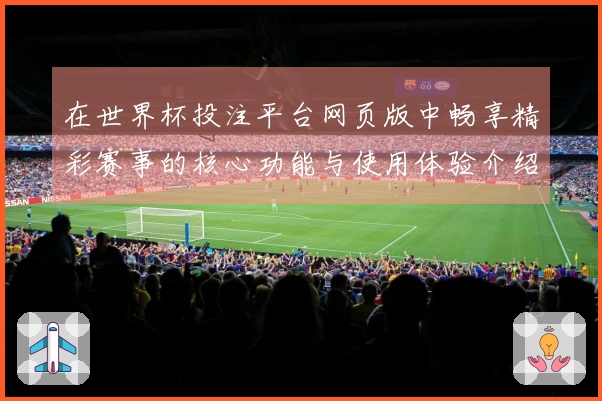 在世界杯投注平台网页版中畅享精彩赛事的核心功能与使用体验介绍