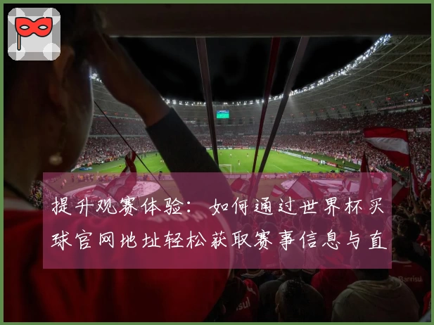 提升观赛体验：如何通过世界杯买球官网地址轻松获取赛事信息与直播链接