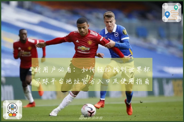 新用户必看：如何轻松找到世界杯买球平台地址官方入口及使用指南