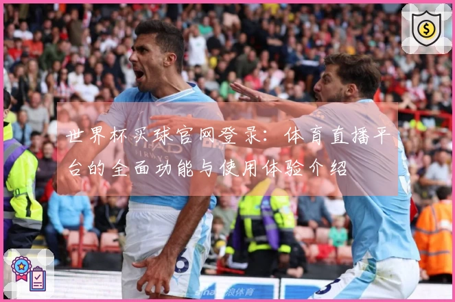 世界杯买球官网登录：体育直播平台的全面功能与使用体验介绍