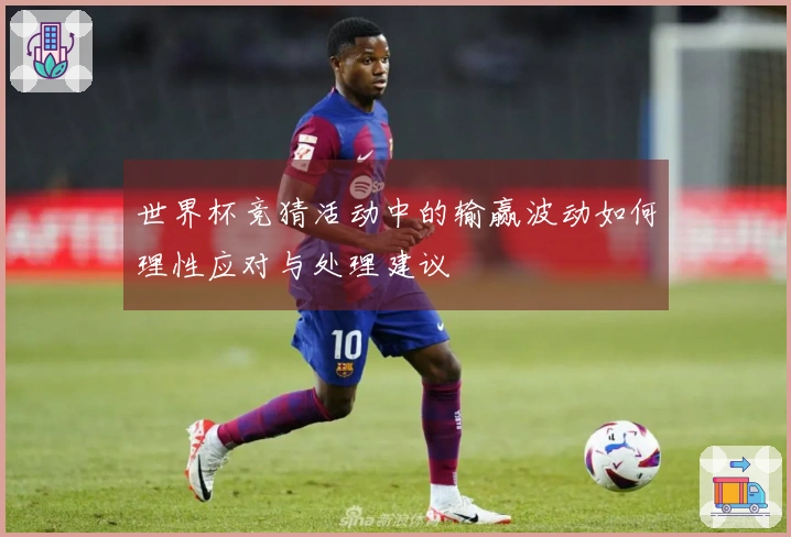 世界杯竞猜活动中的输赢波动如何理性应对与处理建议