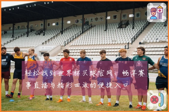 轻松找到世界杯买球官网,畅享赛事直播与精彩回放的便捷入口